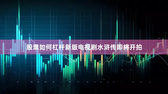 股票如何杠杆新版电视剧水浒传即将开拍