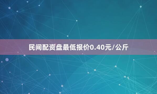 民间配资盘最低报价0.40元/公斤