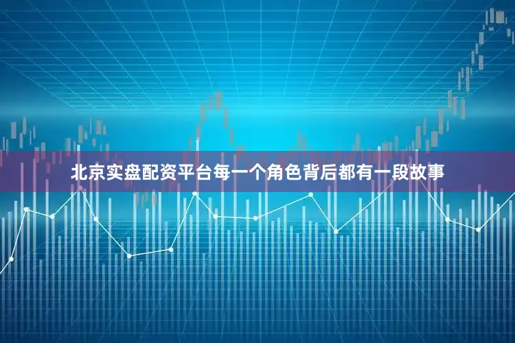 北京实盘配资平台每一个角色背后都有一段故事
