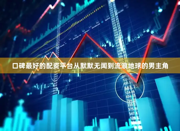 口碑最好的配资平台从默默无闻到流浪地球的男主角