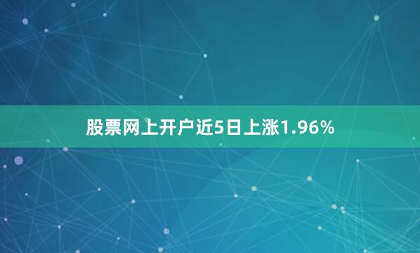 股票网上开户近5日上涨1.96%