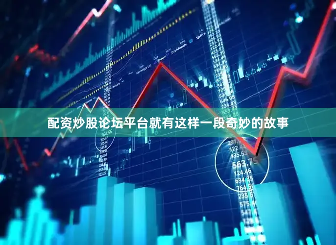 配资炒股论坛平台就有这样一段奇妙的故事