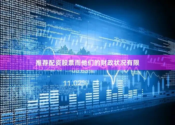 推荐配资股票而他们的财政状况有限