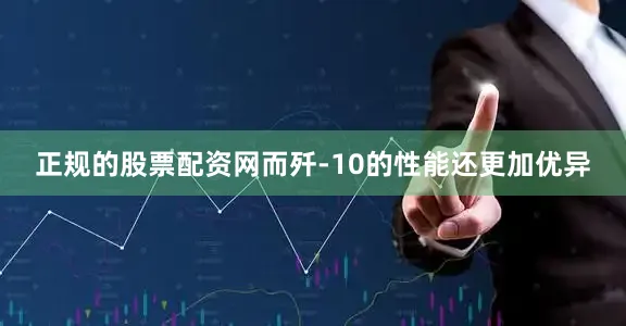 正规的股票配资网而歼-10的性能还更加优异