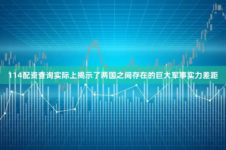 114配资查询实际上揭示了两国之间存在的巨大军事实力差距